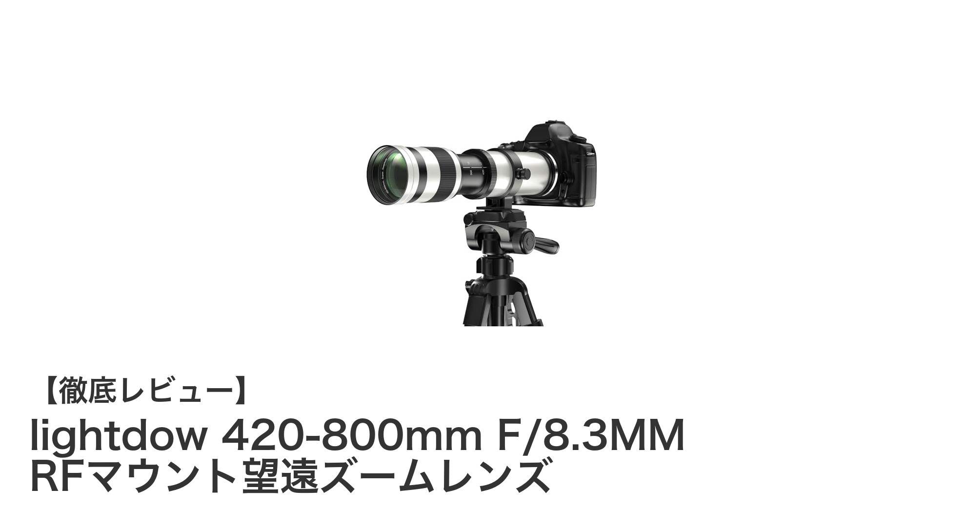 lightdow 420-800mm F/8.3MM RFマウント望遠ズームレンズの魅力を徹底解説！