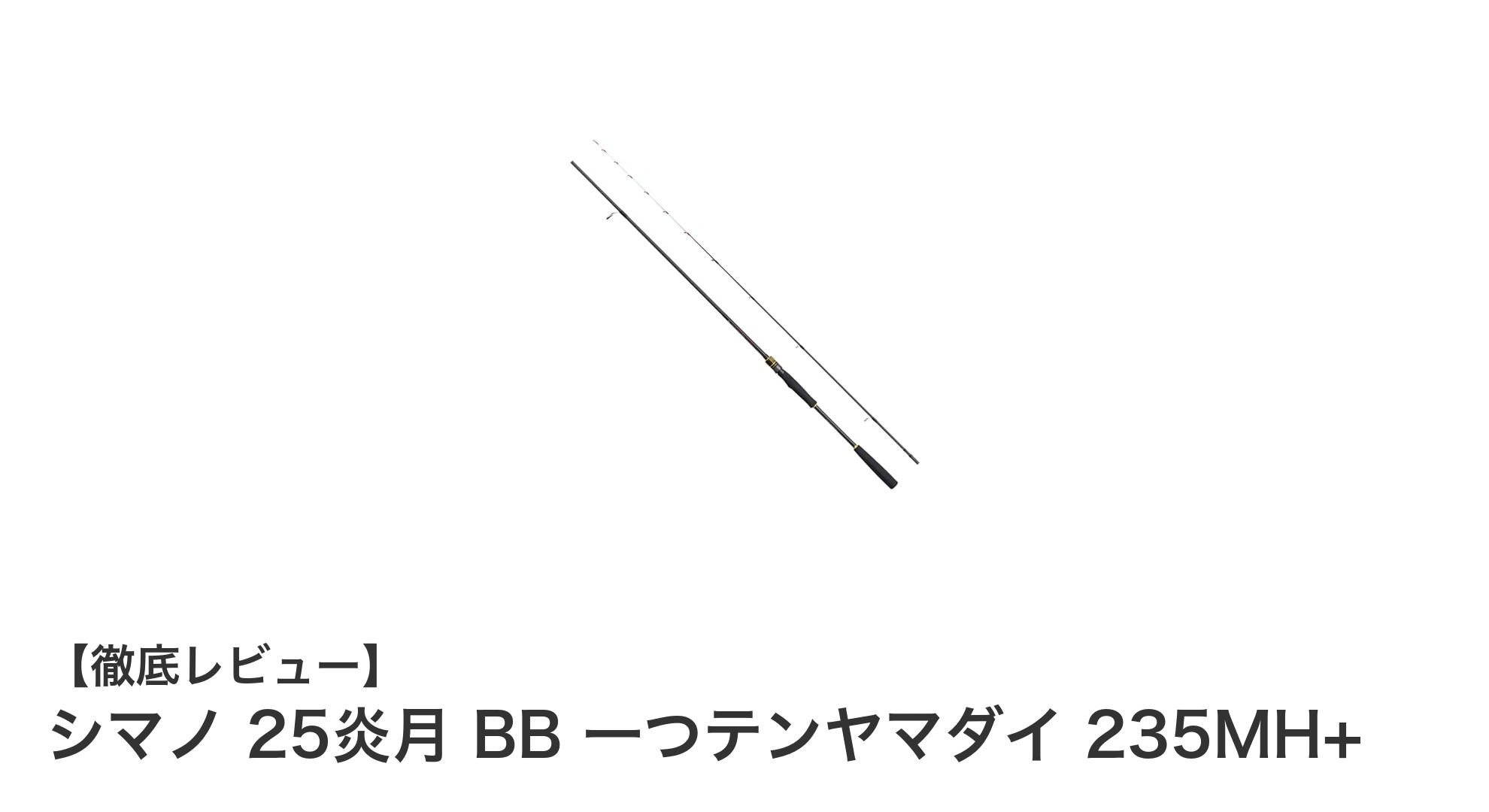 シマノ 25炎月 BB 一つテンヤマダイ 235MH+で極める快適釣行！軽量＆高感度船竿の実力とは？