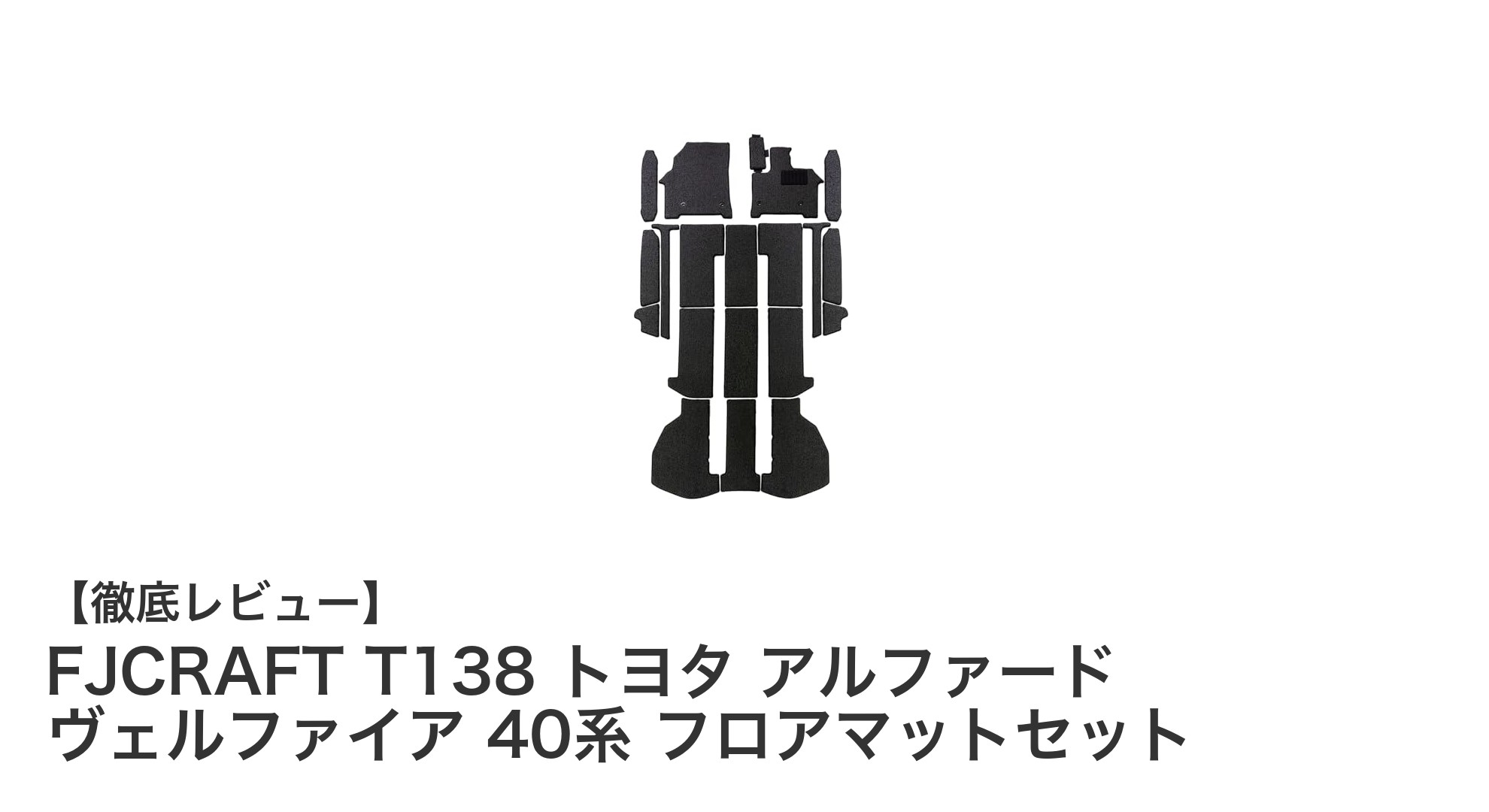 FJCRAFT T138 トヨタ アルファード・ヴェルファイア40系専用フロアマットセットの魅力徹底解説