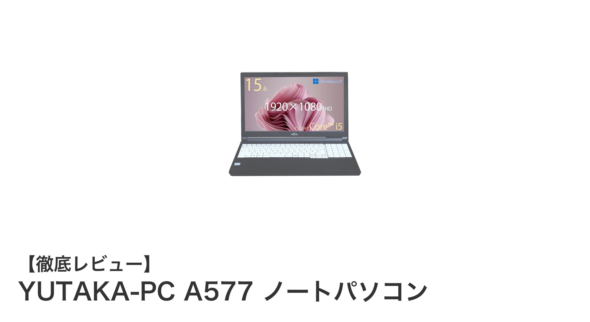 YUTAKA-PC A577：第7世代Core i5搭載の高性能15.6インチノートパソコンレビュー