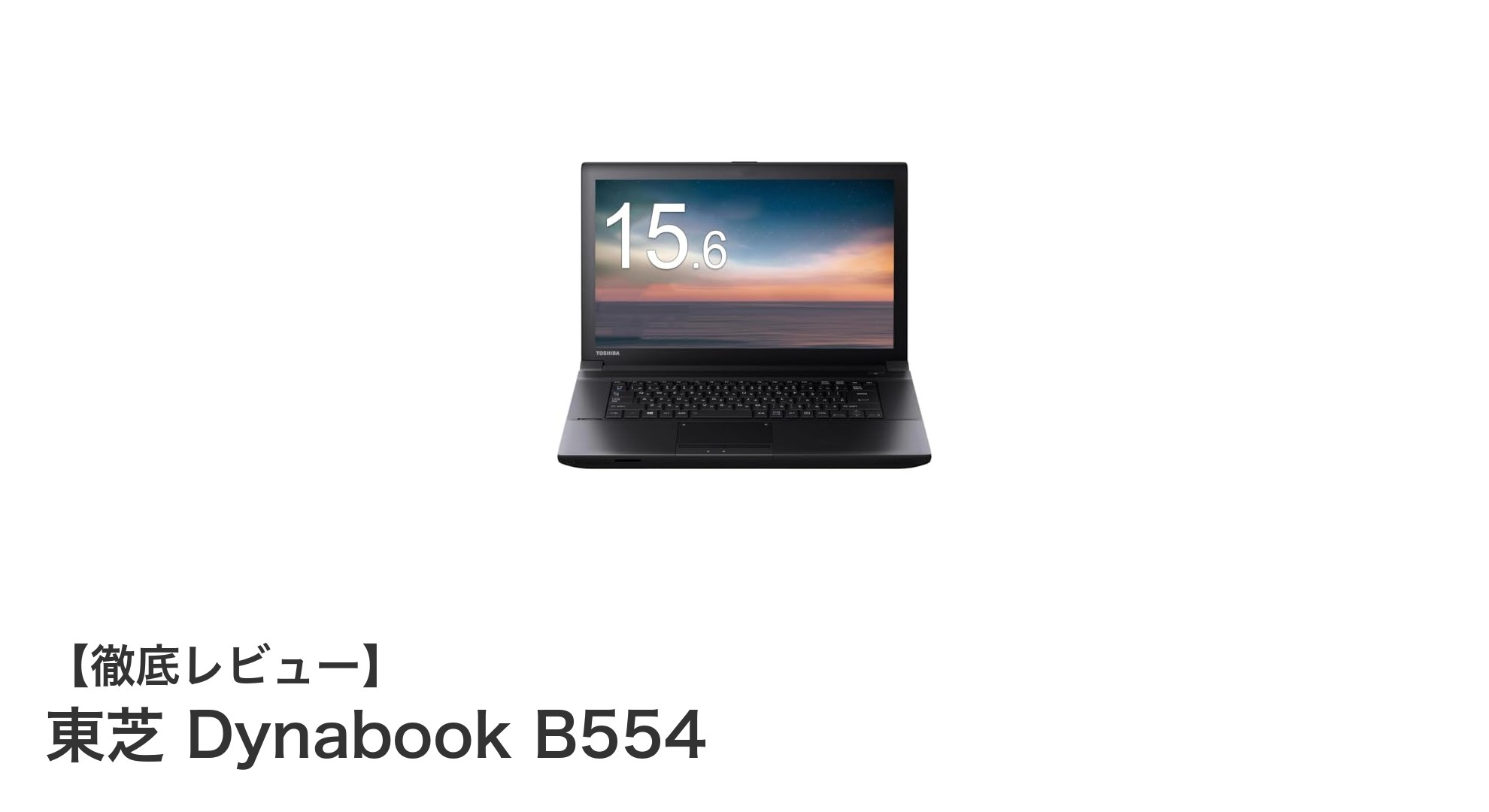 東芝 Dynabook B554：ビジネスに最適な15.6インチノートPCの実力
