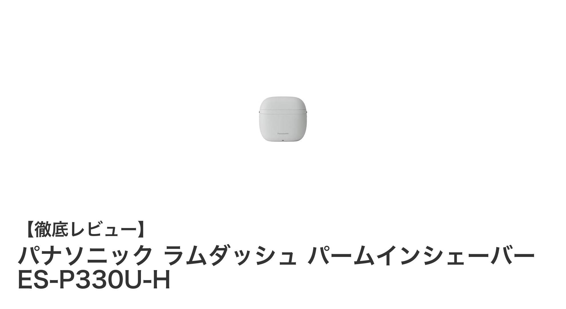 手のひらサイズで驚きの剃り心地！パナソニック ラムダッシュ パームインシェーバー ES-P330U-Hの魅力に迫る