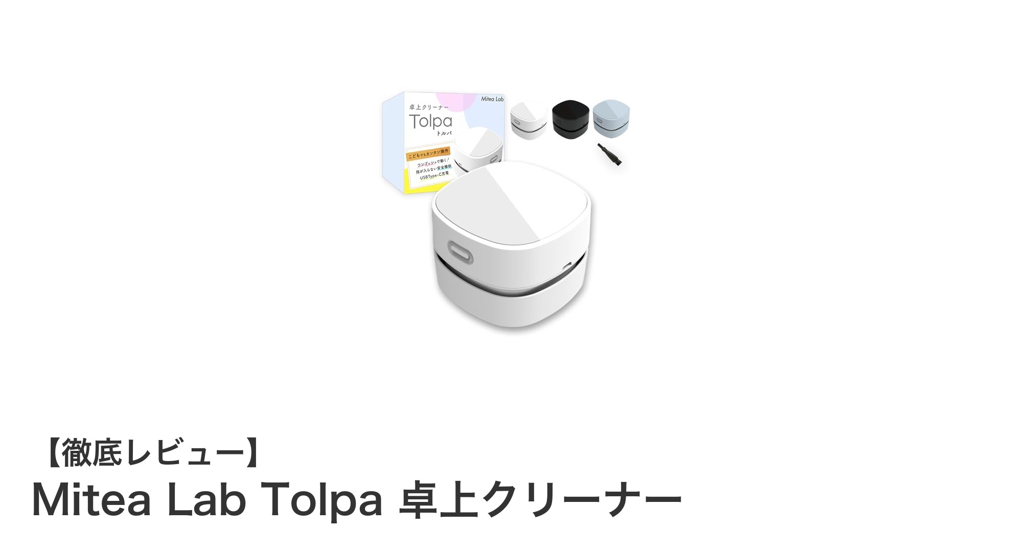 コンパクトでパワフル！Mitea Lab Tolpa 卓上クリーナーの実力を徹底解説