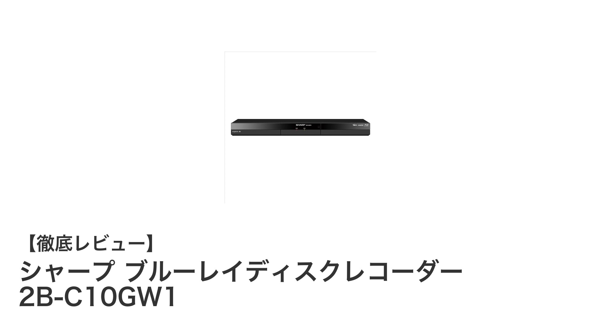シャープ 2B-C10GW1：1TB内蔵で2番組同時録画可能なブルーレイレコーダーの決定版