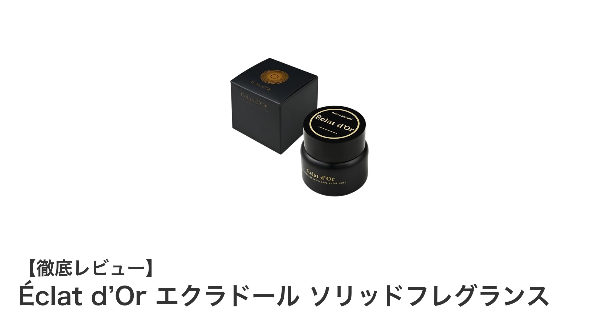 携帯に便利で肌にやさしい!Éclat d’Or エクラドールのソリッドフレグランスの魅力とは?