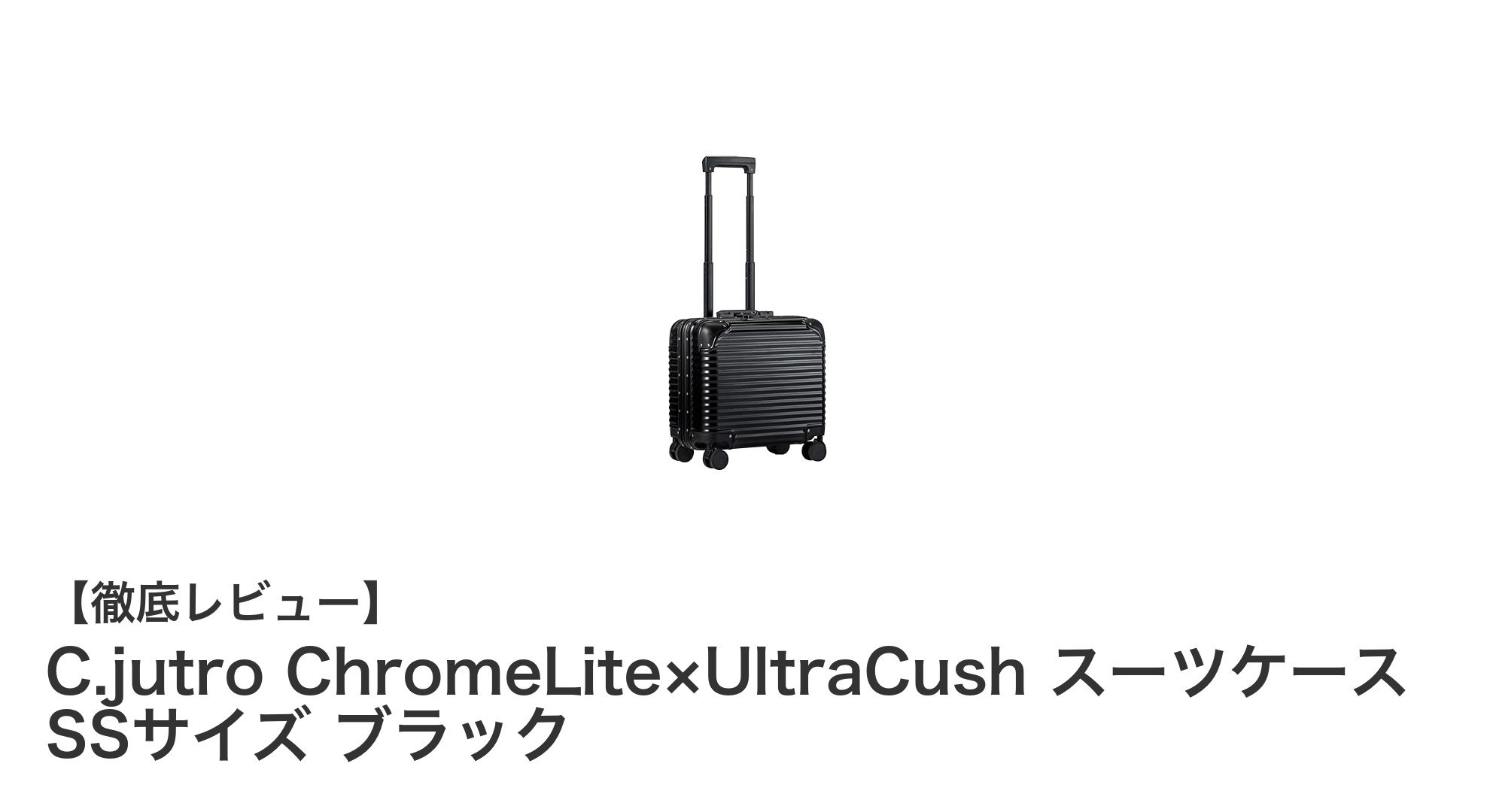 機内持ち込み対応！軽量×高機能のC.jutro ChromeLite×UltraCushスーツケースSSサイズレビュー