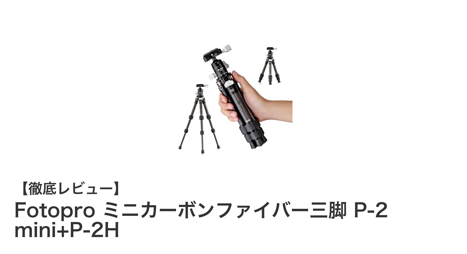 軽量＆コンパクト！Fotopro ミニカーボンファイバー三脚 P-2 mini+P-2Hの魅力徹底解説