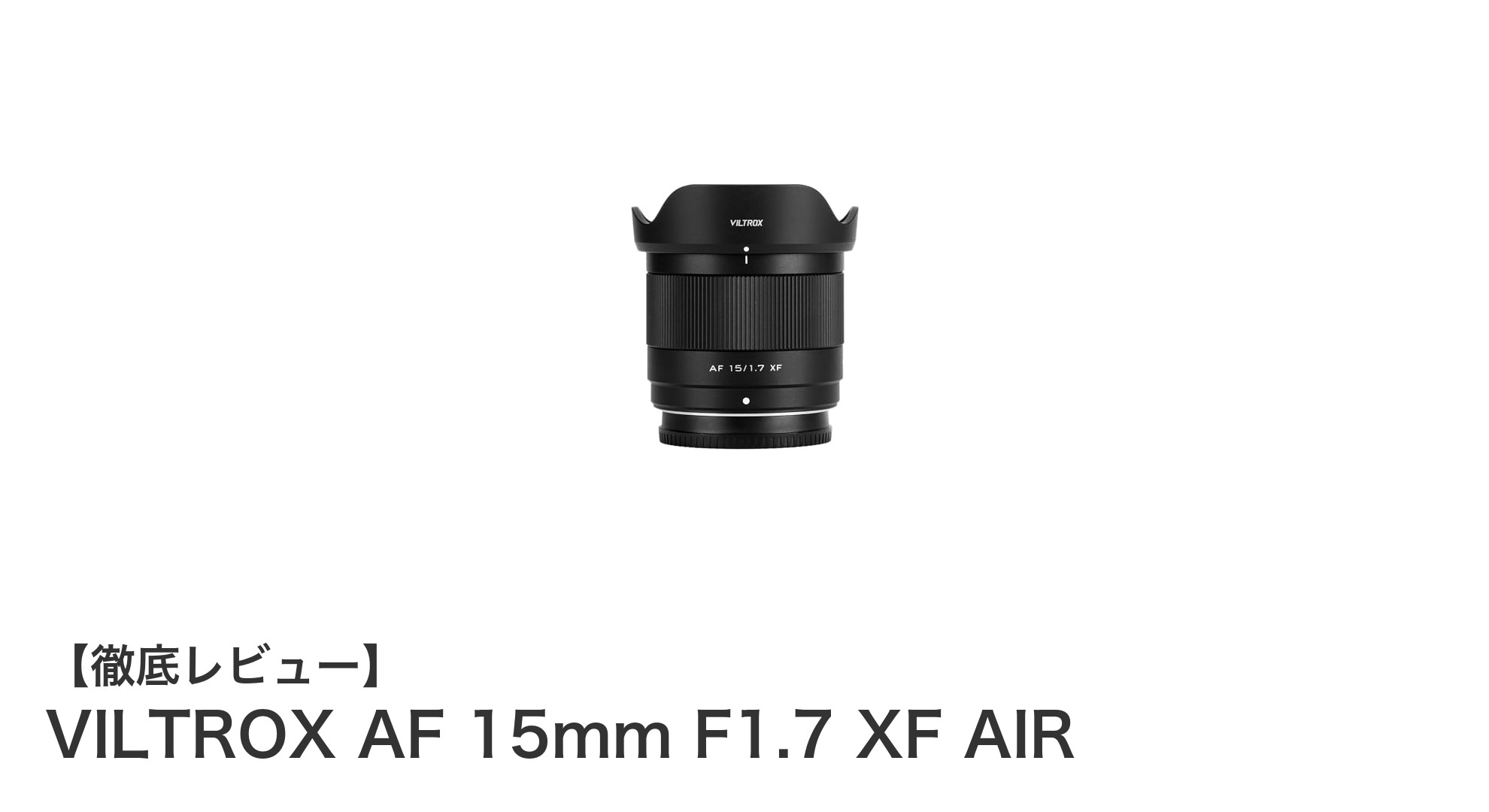 VILTROX AF 15mm F1.7 XF AIR：明るさと静音AFを兼ね備えた富士フイルムXマウント対応超広角レンズ