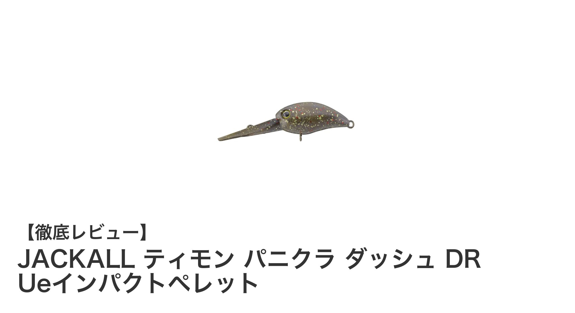 ジャッカルの新作ルアー「ティモン パニクラ ダッシュ DR Ueインパクトペレット」で釣果アップを狙おう!