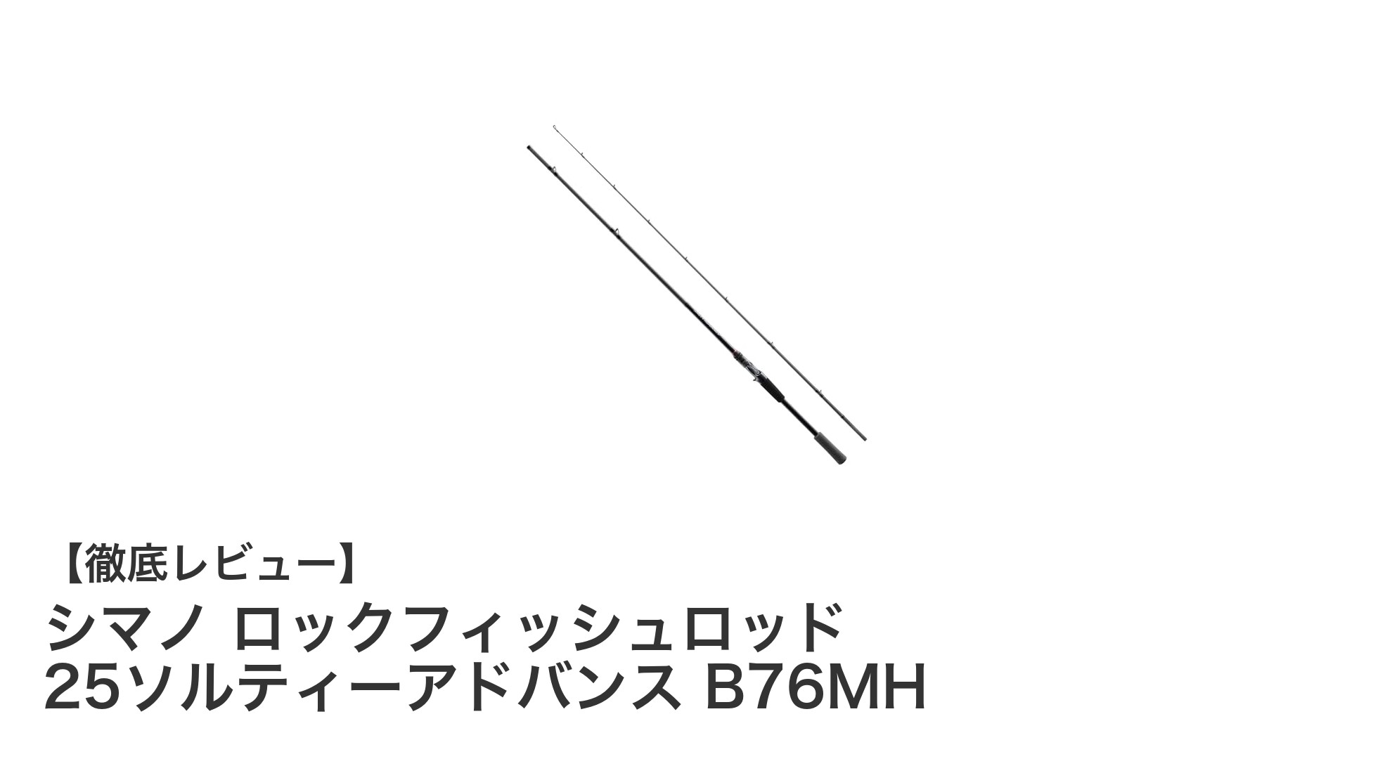 シマノ ロックフィッシュロッド 25ソルティーアドバンス B76MHの魅力を徹底解説！