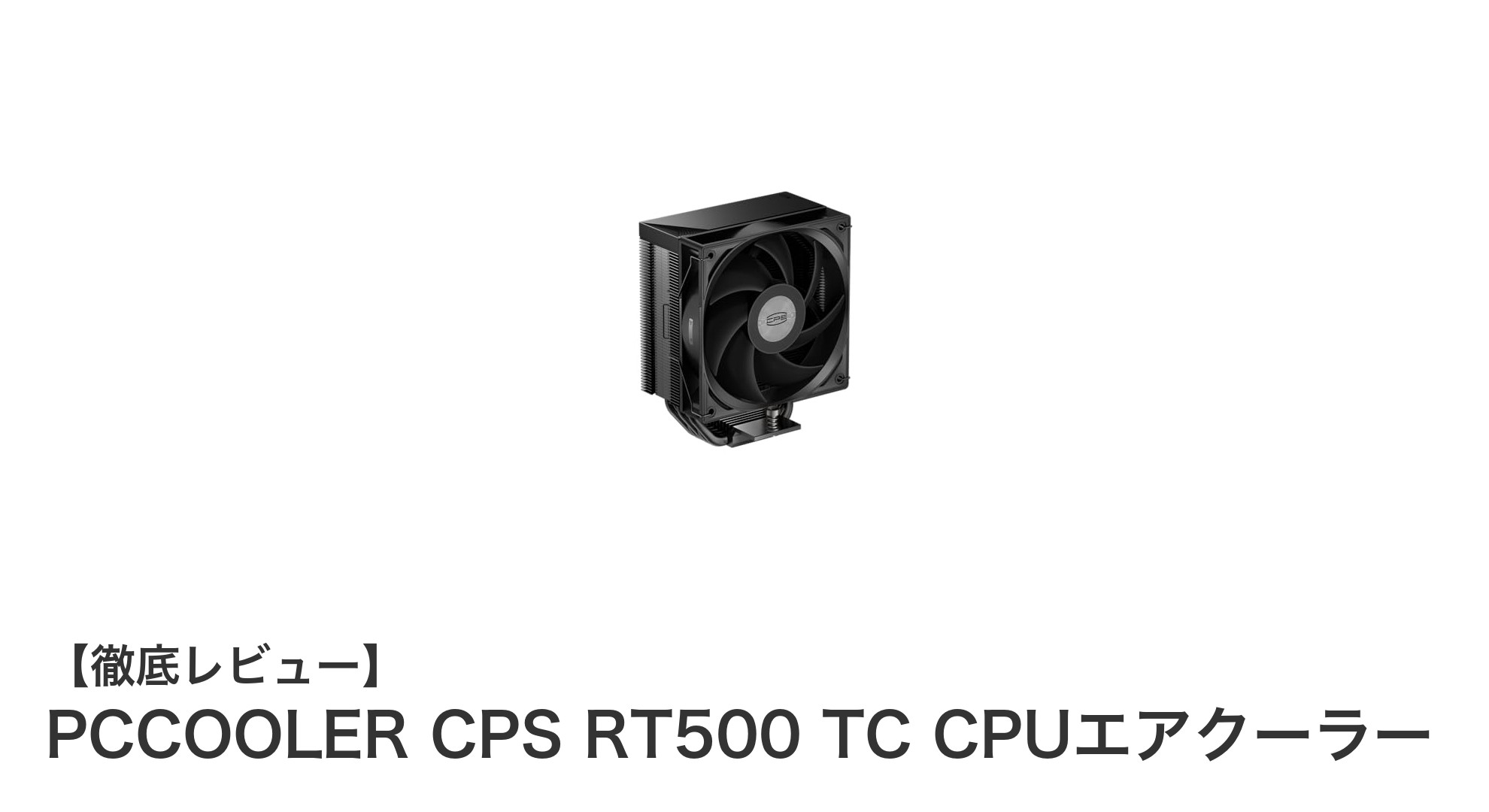 高性能CPU冷却を実現するPCCOOLER CPS RT500 TCの魅力とは？