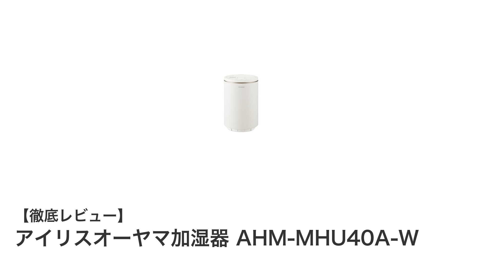 アイリスオーヤマのスチーム式加湿器 AHM-MHU40A-Wの魅力と使いやすさを徹底解説
