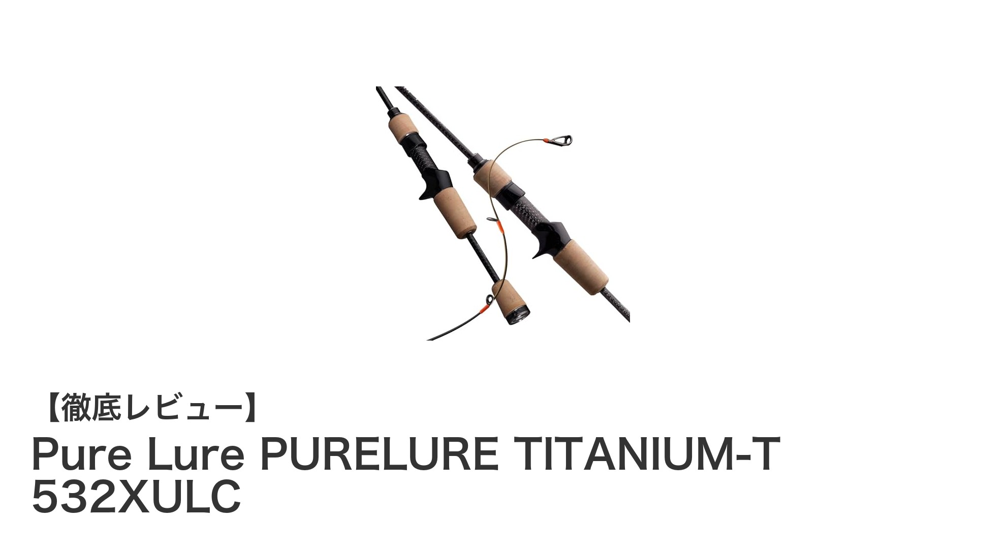 驚異の軽さと高感度を実現！Pure Lureの最新Tiロッド「PURELURE TITANIUM-T 532XULC」レビュー