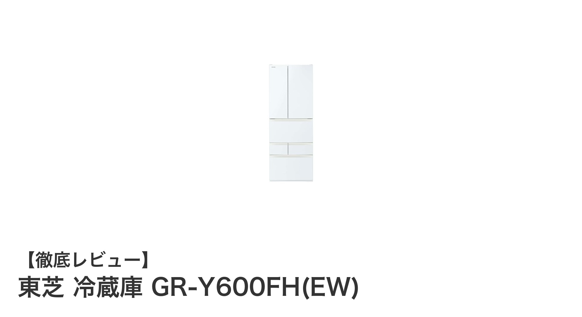 東芝 601Lフレンチドア冷蔵庫 GR-Y600FH(EW)の魅力を徹底解説！使いやすさと省エネ性能が光る大容量モデル