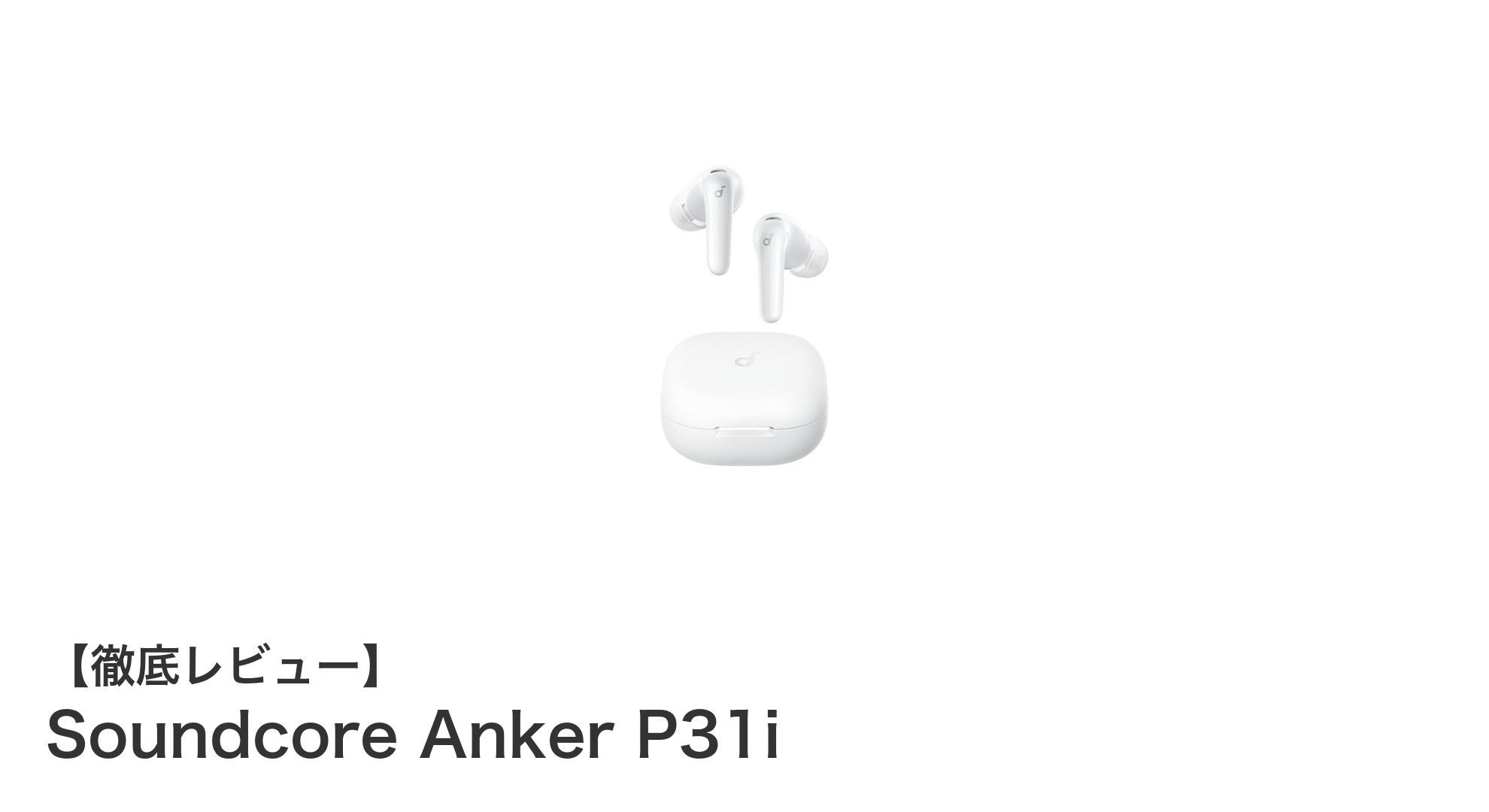 高性能ノイズキャンセリング＆最大50時間再生！AnkerのSoundcore P31i完全ワイヤレスイヤホンレビュー