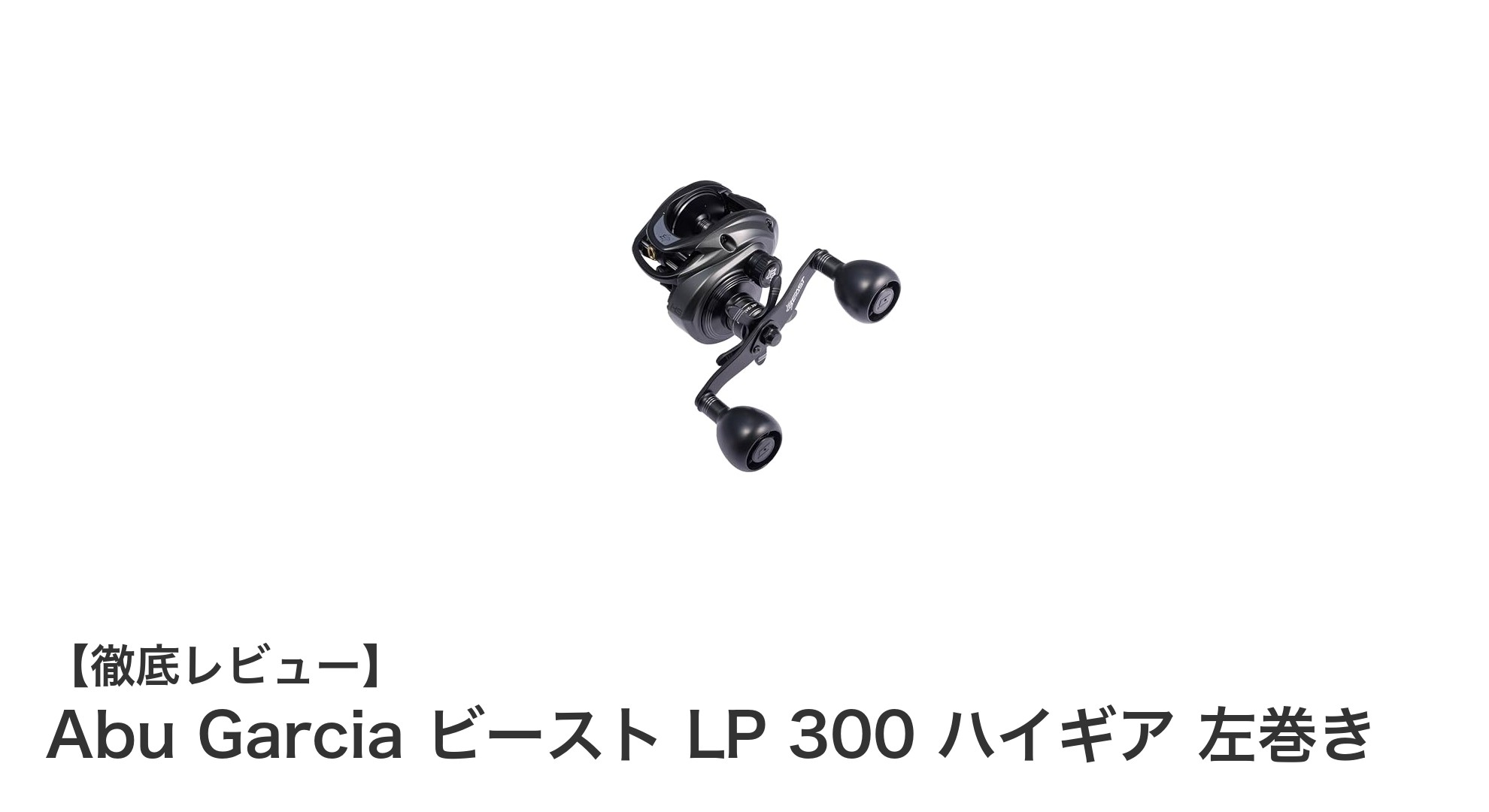 Abu Garcia ビースト LP 300 ハイギア左巻き：パワフルな高性能ベイトリールの新定番