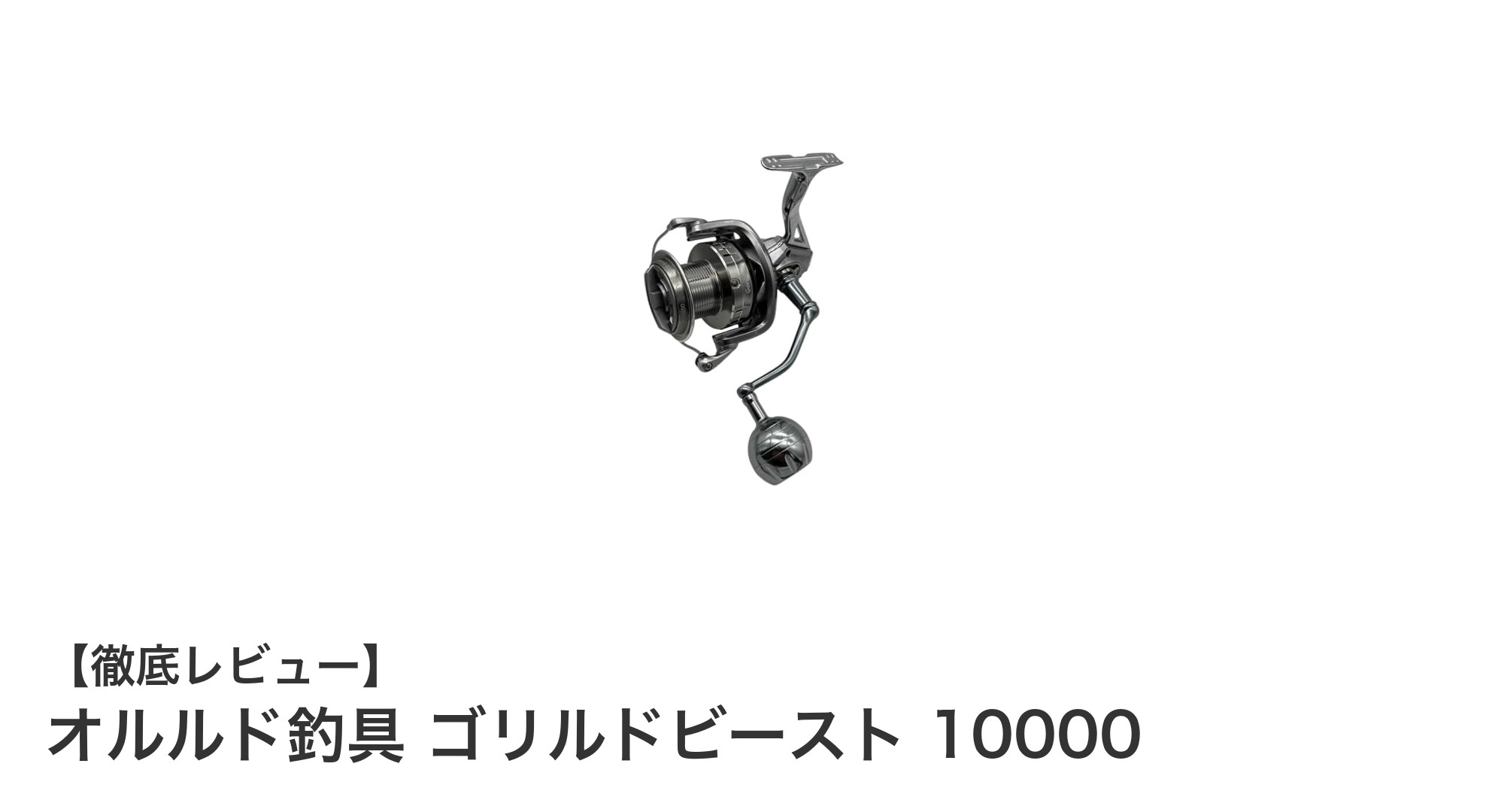 オルルド釣具 ゴリルドビースト10000レビュー：耐久性とパワーを兼ね備えたスピニングリールの新定番