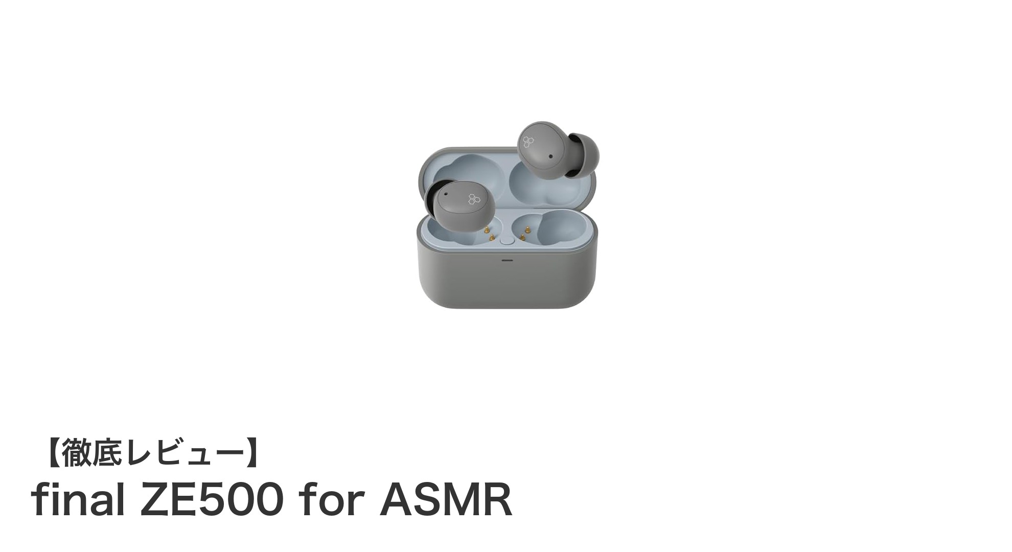 final ZE500 for ASMR：没入感抜群の小型ワイヤレスイヤホンレビュー