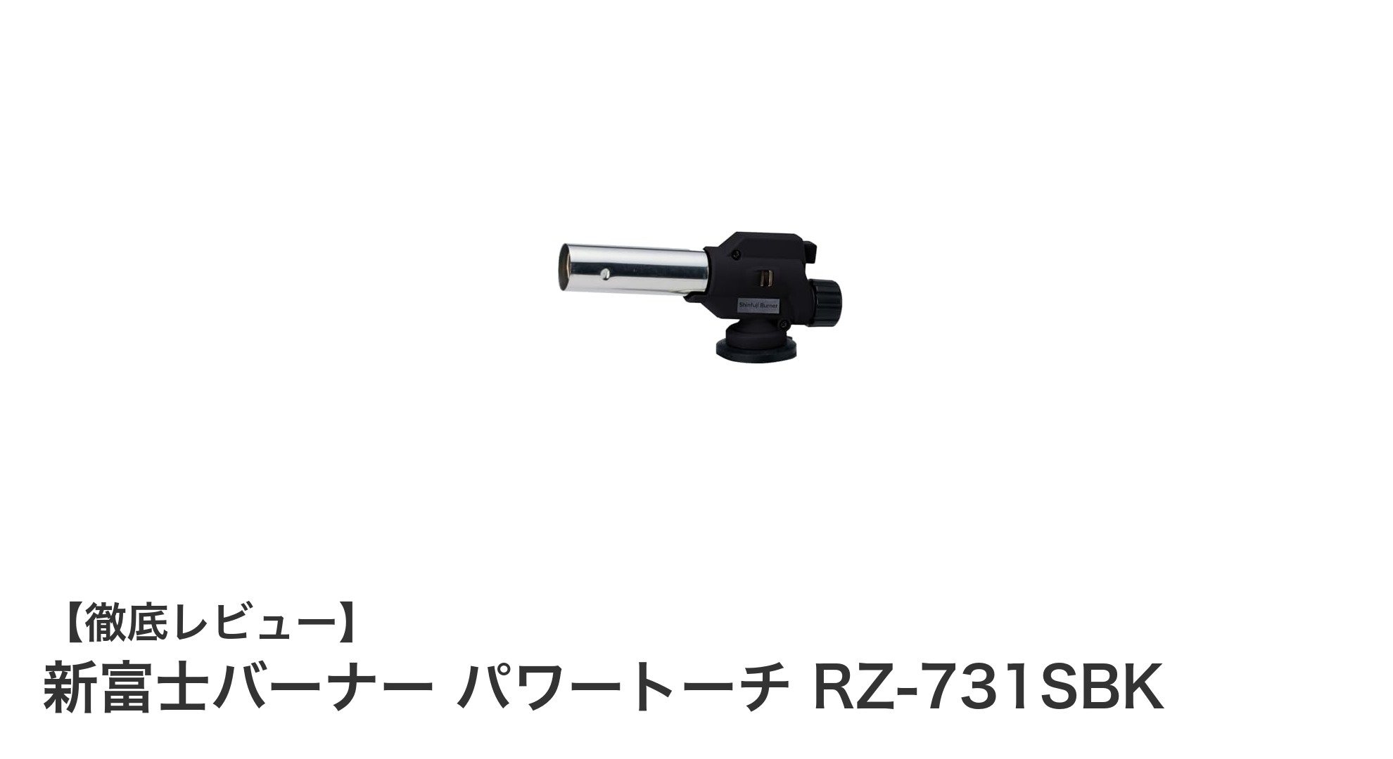新富士バーナー パワートーチ RZ-731SBKが実現する軽量＆高火力の理想形！