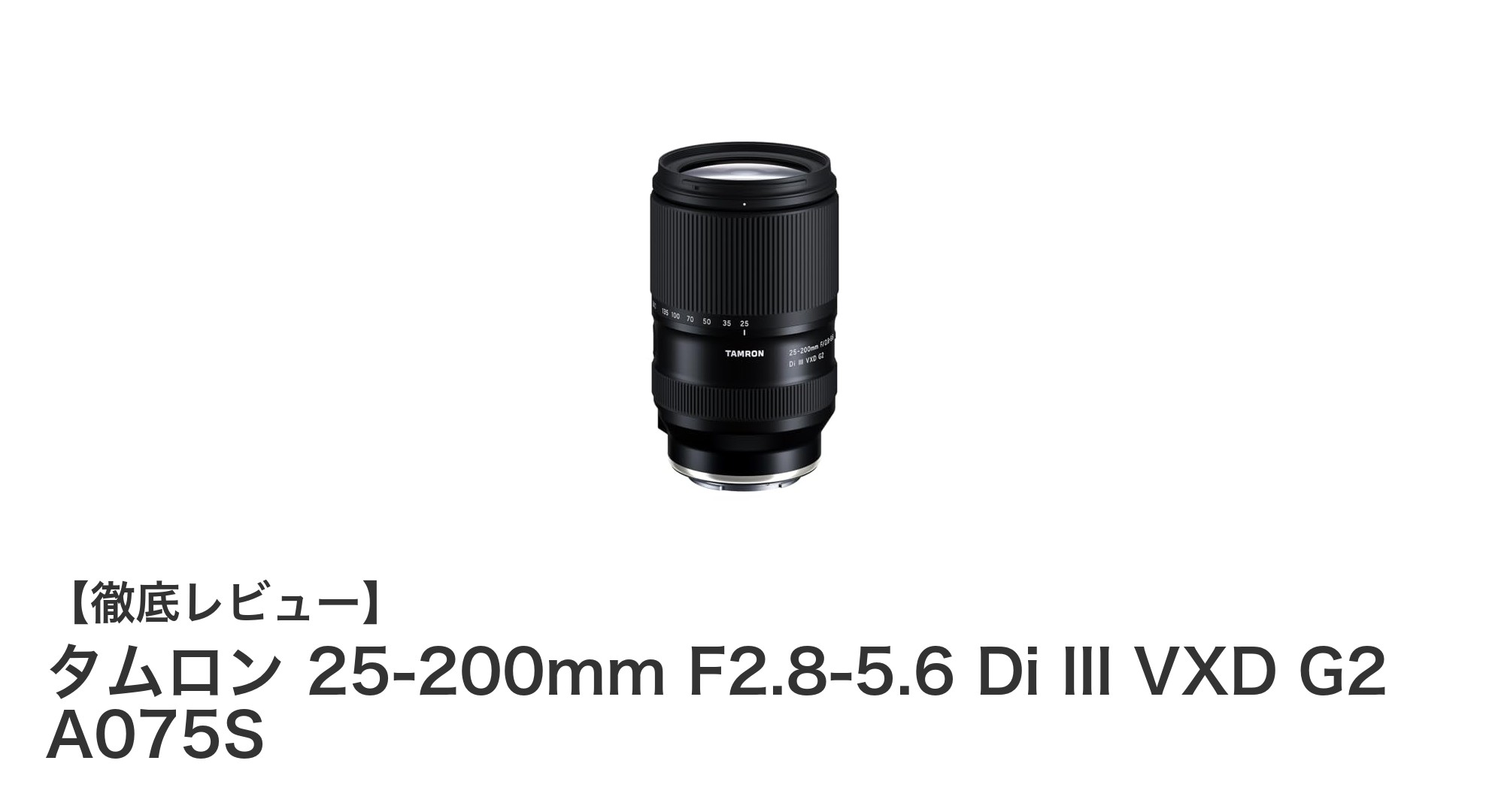タムロン 25-200mm F2.8-5.6 Di III VXD G2 A075S：ソニーEマウント用万能ズームレンズの新定番