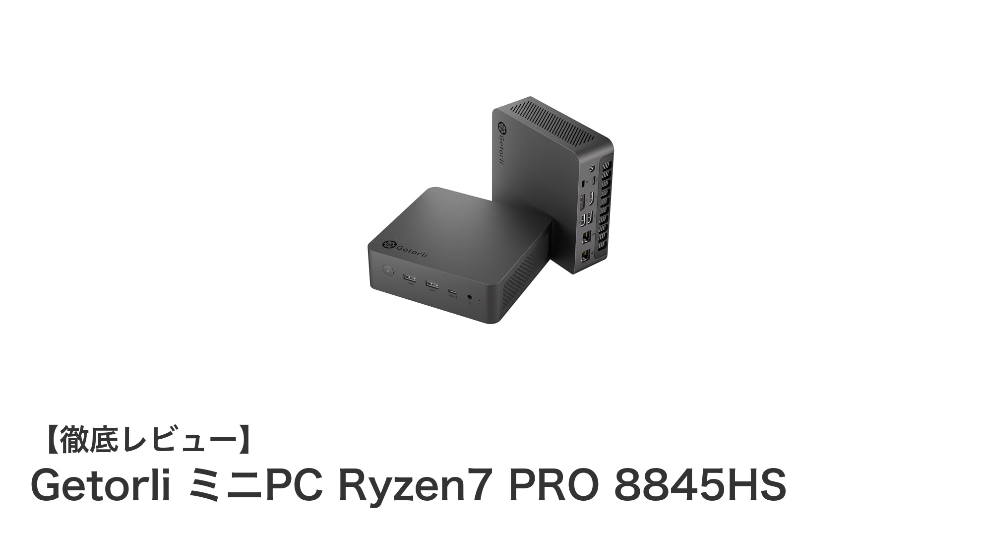 コンパクトながら圧倒的パワー！Getorli ミニPC Ryzen7 PRO 8845HSの実力とは？