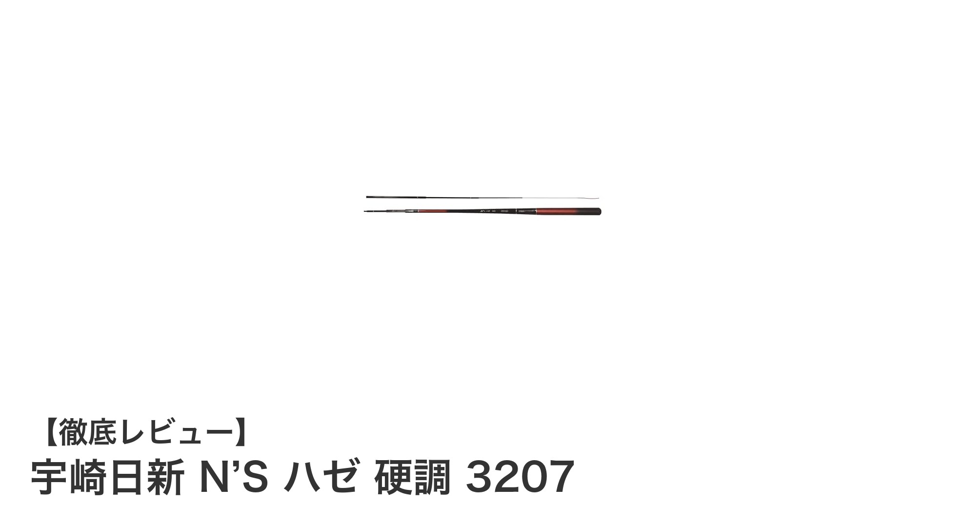軽量で強靭！宇崎日新の硬調ハゼ竿「N’S ハゼ 3207」レビュー