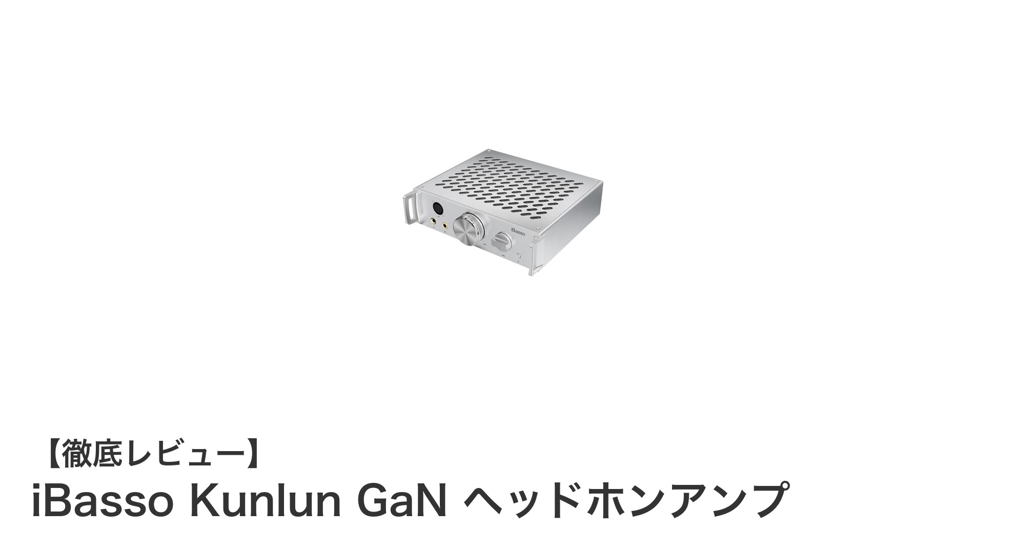 高出力&多機能!iBasso Kunlun GaNヘッドホンアンプの魅力に迫る